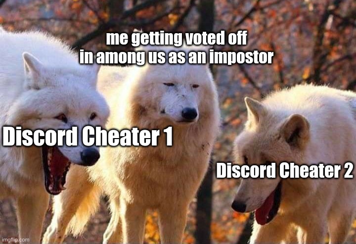 Laughing Wolves | me getting voted off in among us as an impostor; Discord Cheater 1; Discord Cheater 2 | image tagged in laughing wolf | made w/ Imgflip meme maker
