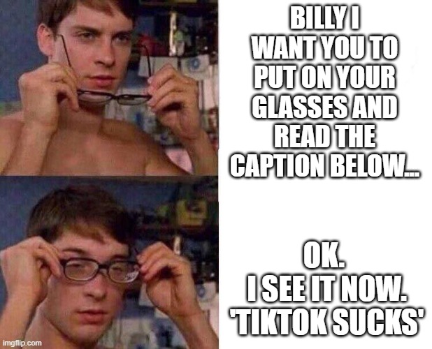 To much computer time gives you glasses.... | BILLY I WANT YOU TO PUT ON YOUR GLASSES AND READ THE CAPTION BELOW... OK. 
I SEE IT NOW.
'TIKTOK SUCKS' | image tagged in spiderman glasses,tik tok sucks,tiktok,glasses,too much computer time | made w/ Imgflip meme maker