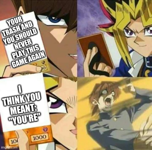 Completely devastated | YOUR TRASH AND YOU SHOULD NEVER PLAY THIS GAME AGAIN; I THINK YOU MEANT; "YOU'RE" | image tagged in yu gi oh | made w/ Imgflip meme maker