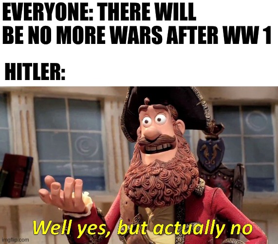 Well Yes, But Actually No | EVERYONE: THERE WILL BE NO MORE WARS AFTER WW 1; HITLER: | image tagged in memes,well yes but actually no | made w/ Imgflip meme maker