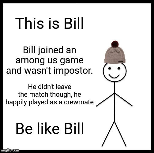 Be Like Bill | This is Bill; Bill joined an among us game and wasn't impostor. He didn't leave the match though, he happily played as a crewmate; Be like Bill | image tagged in memes,be like bill | made w/ Imgflip meme maker