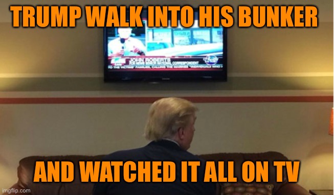 TRUMP WALK INTO HIS BUNKER AND WATCHED IT ALL ON TV | made w/ Imgflip meme maker