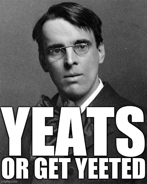 Yeats or get Yeeted | YEATS; OR GET YEETED | image tagged in wb yeats,yeet,yeeted,politics,government | made w/ Imgflip meme maker