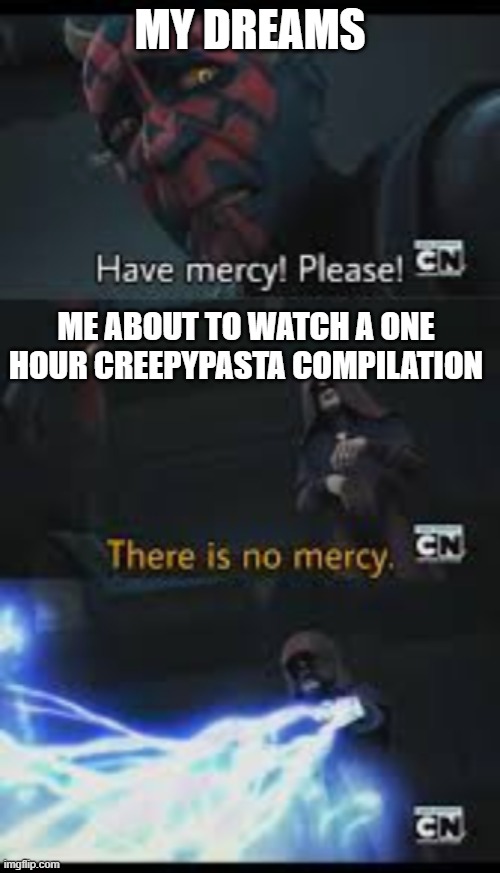 never happenned irl | MY DREAMS; ME ABOUT TO WATCH A ONE HOUR CREEPYPASTA COMPILATION | image tagged in have mercy please,memes | made w/ Imgflip meme maker
