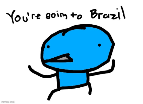haha rio reference | image tagged in you'regoingtobrazil,rio | made w/ Imgflip meme maker