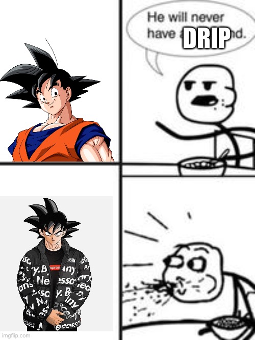 Goku got drip | DRIP | image tagged in goku,he will never get a girlfriend | made w/ Imgflip meme maker