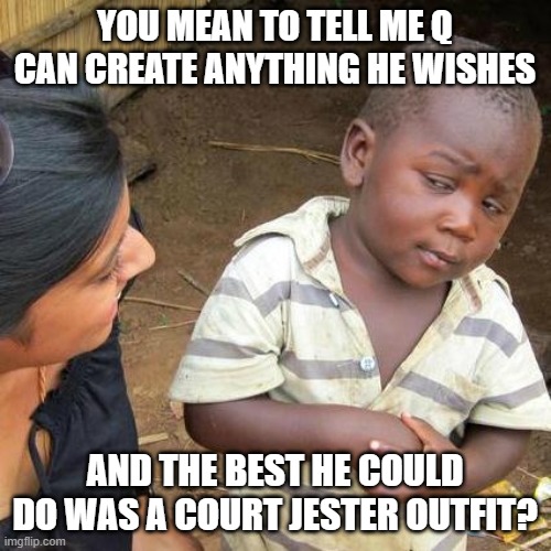 Third World Skeptical Kid Meme | YOU MEAN TO TELL ME Q CAN CREATE ANYTHING HE WISHES AND THE BEST HE COULD DO WAS A COURT JESTER OUTFIT? | image tagged in memes,third world skeptical kid | made w/ Imgflip meme maker