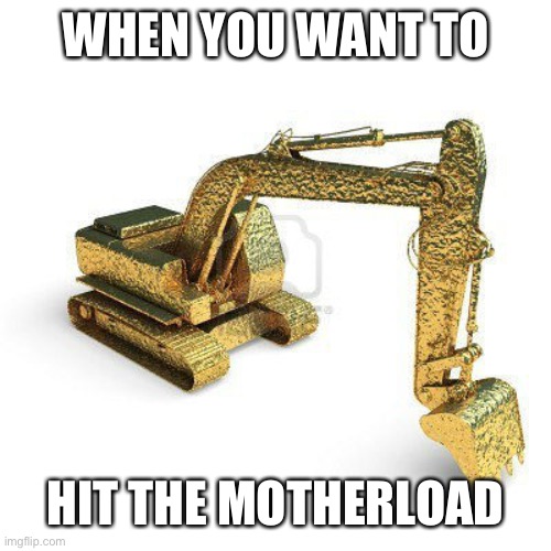 gold digger | WHEN YOU WANT TO HIT THE MOTHERLOAD | image tagged in gold digger | made w/ Imgflip meme maker