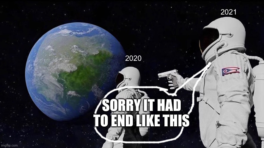 2021 ending 2020 | 2021; 2020; SORRY IT HAD TO END LIKE THIS | image tagged in memes,always has been | made w/ Imgflip meme maker