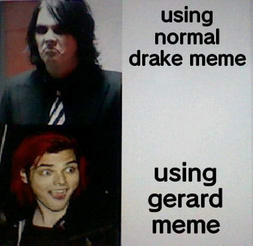 using normal drake meme; using gerard meme | image tagged in gerard way hotline bling | made w/ Imgflip meme maker