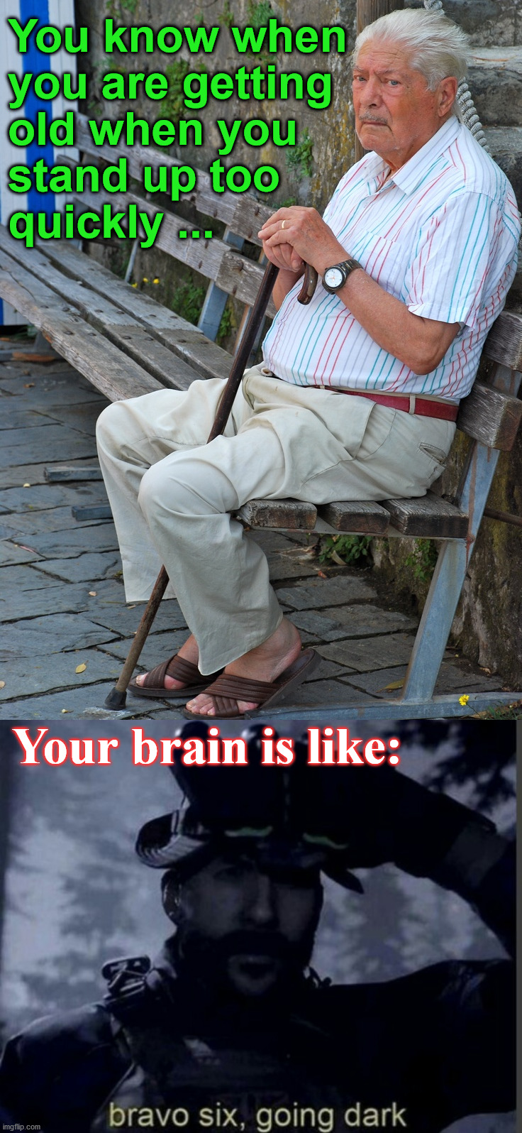 Share with those who you think are older and watch their reaction. |  You know when 
you are getting 
old when you 
stand up too 
quickly ... Your brain is like: | image tagged in bravo six going dark,getting old,old people,outstanding move | made w/ Imgflip meme maker