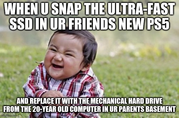 Ruining PS5 | WHEN U SNAP THE ULTRA-FAST SSD IN UR FRIENDS NEW PS5; AND REPLACE IT WITH THE MECHANICAL HARD DRIVE FROM THE 20-YEAR OLD COMPUTER IN UR PARENTS BASEMENT | image tagged in memes,evil toddler | made w/ Imgflip meme maker