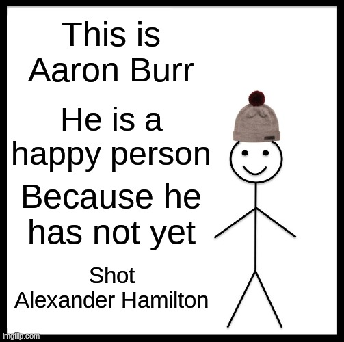 A. Burr | This is Aaron Burr; He is a happy person; Because he has not yet; Shot Alexander Hamilton | image tagged in memes,be like bill | made w/ Imgflip meme maker