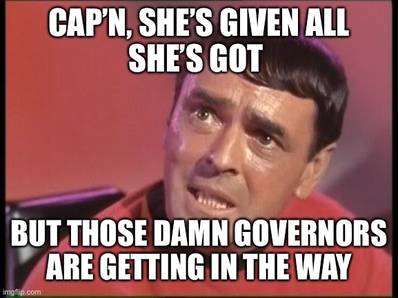 Scotty | CAP’N, SHE’S GIVEN ALL
SHE’S GOT BUT THOSE DAMN GOVERNORS ARE GETTING IN THE WAY | image tagged in scotty | made w/ Imgflip meme maker