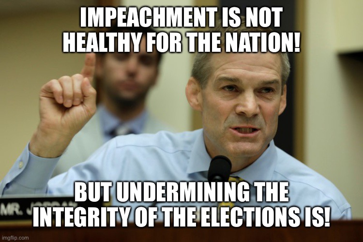 I guess when you have plenty of time to ignore rape on your watch, you have time to be a massive hypocrite too | IMPEACHMENT IS NOT HEALTHY FOR THE NATION! BUT UNDERMINING THE INTEGRITY OF THE ELECTIONS IS! | image tagged in rep jim jordan | made w/ Imgflip meme maker