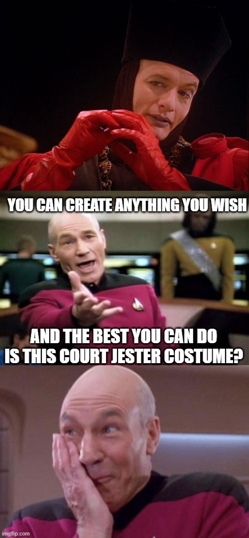 Picard and Q | YOU CAN CREATE ANYTHING YOU WISH; AND THE BEST YOU CAN DO IS THIS COURT JESTER COSTUME? | image tagged in star trek q john delancie,picard wtf,picard oops,star trek the next generation | made w/ Imgflip meme maker