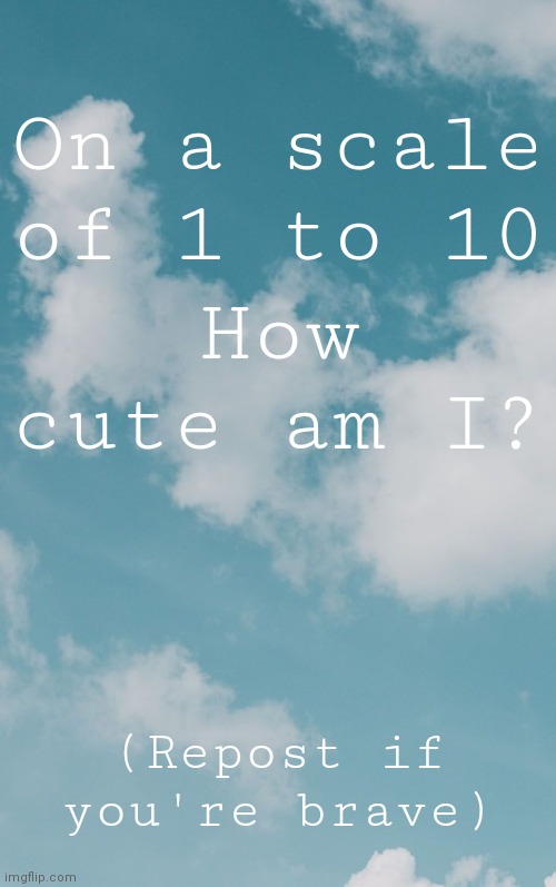 *laughs in 0* | On a scale of 1 to 10; How cute am I? (Repost if you're brave) | image tagged in clouds | made w/ Imgflip meme maker