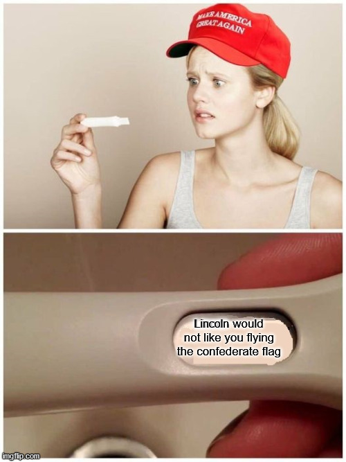Lincoln | image tagged in trump supporter pregnancy test,confederate flag,republicans | made w/ Imgflip meme maker