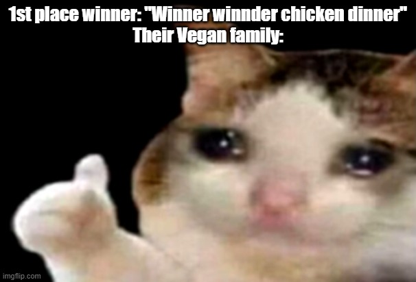 Sad cat thumbs up | 1st place winner: "Winner winnder chicken dinner"
Their Vegan family: | image tagged in sad cat thumbs up | made w/ Imgflip meme maker