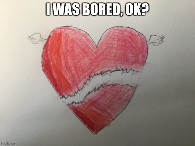This is true | I WAS BORED, OK? | image tagged in yes | made w/ Imgflip meme maker