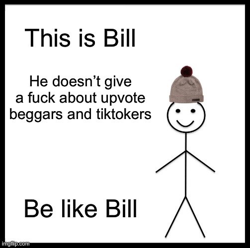 Be Like Bill Meme | This is Bill He doesn’t give a fuck about upvote beggars and tiktokers Be like Bill | image tagged in memes,be like bill | made w/ Imgflip meme maker