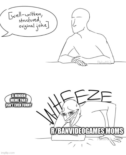 Wheeze | A MINION MEME THAT ISN'T EVEN FUNNY; R/BANVIDEOGAMES MOMS | image tagged in wheeze | made w/ Imgflip meme maker