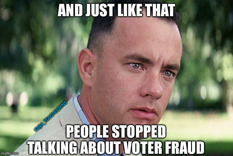 And Just Like That | AND JUST LIKE THAT; IG@4_TOUCHDOWNS; PEOPLE STOPPED TALKING ABOUT VOTER FRAUD | image tagged in voter fraud,election fraud | made w/ Imgflip meme maker