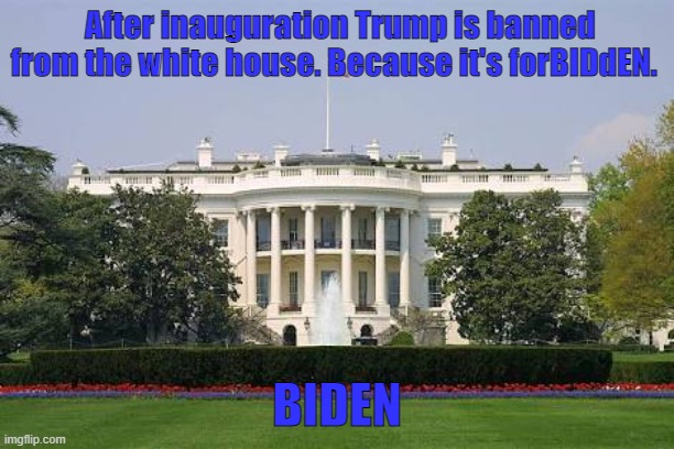 Trump get out! | After inauguration Trump is banned from the white house. Because it's forBIDdEN. BIDEN | image tagged in whitehousebask | made w/ Imgflip meme maker