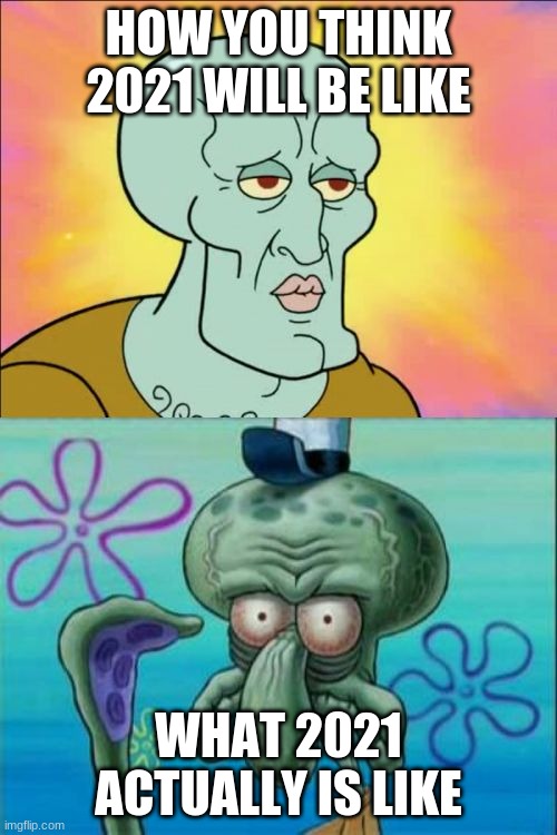 2021 be like | HOW YOU THINK 2021 WILL BE LIKE; WHAT 2021 ACTUALLY IS LIKE | image tagged in memes,squidward,2021 | made w/ Imgflip meme maker
