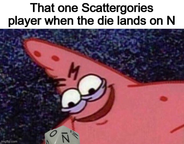 I'm a man of simple taste... | That one Scattergories player when the die lands on N | image tagged in sinister patrick | made w/ Imgflip meme maker