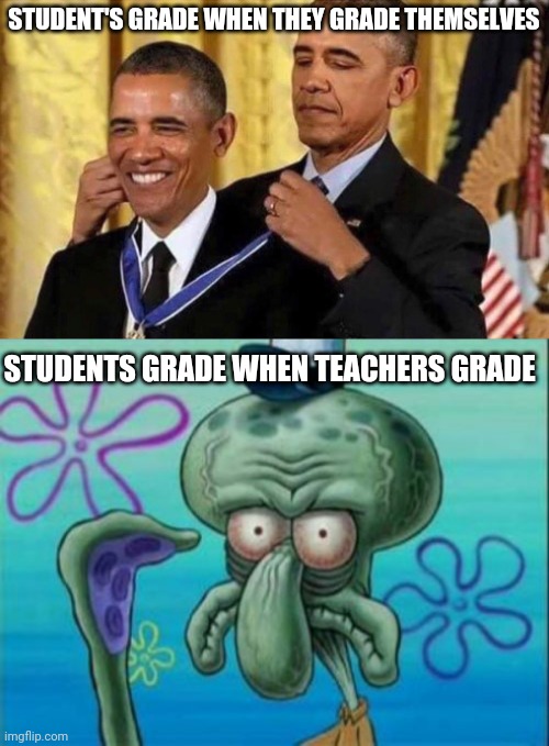We'll never figure out who is right or not this way | STUDENT'S GRADE WHEN THEY GRADE THEMSELVES; STUDENTS GRADE WHEN TEACHERS GRADE | image tagged in obama medal,memes,squidward | made w/ Imgflip meme maker