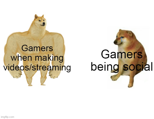 Buff Doge vs. Cheems | Gamers when making videos/streaming; Gamers being social | image tagged in memes,buff doge vs cheems | made w/ Imgflip meme maker