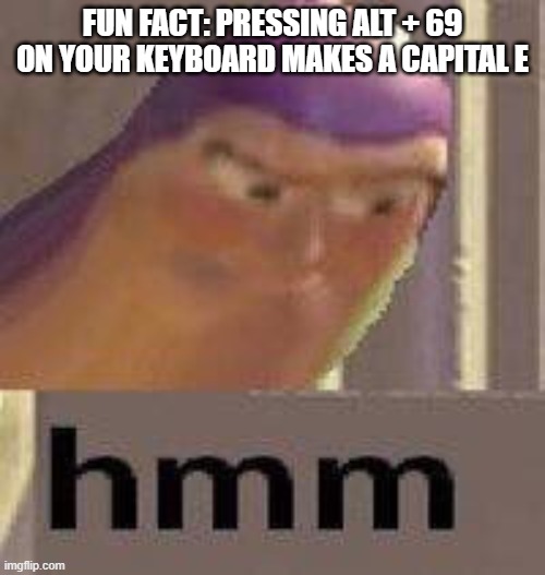 Alt + 69 | FUN FACT: PRESSING ALT + 69 ON YOUR KEYBOARD MAKES A CAPITAL E | image tagged in buzz lightyear hmm,alt codes,69,e,memes,weird | made w/ Imgflip meme maker