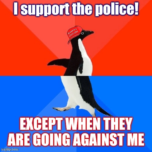 Socially Awesome Awkward Penguin MAGA hat | I support the police! EXCEPT WHEN THEY ARE GOING AGAINST ME | image tagged in socially awesome awkward penguin maga hat | made w/ Imgflip meme maker