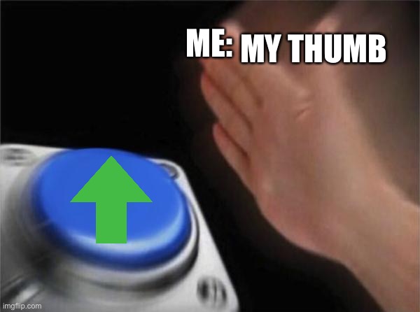 i am not an upvote beggar just saying what finger i use to upvote | MY THUMB; ME: | image tagged in memes,blank nut button | made w/ Imgflip meme maker