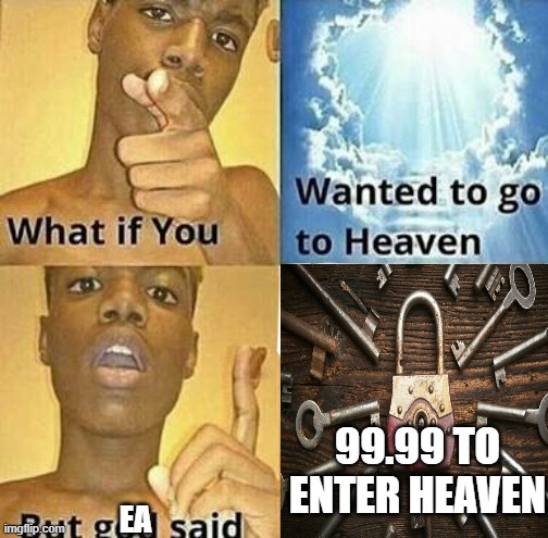 :[ | 99.99 TO ENTER HEAVEN; EA | image tagged in what if you wanted to go to heaven | made w/ Imgflip meme maker