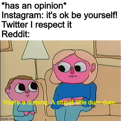 *has an opinion*
Instagram: it's ok be yourself!
Twitter I respect it
Reddit:; You're a dummy. A stupid little dum-dum. | image tagged in DankExchange | made w/ Imgflip meme maker