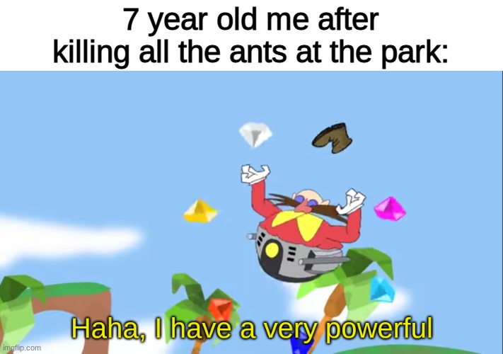 Haha, I have a very powerful | 7 year old me after killing all the ants at the park: | image tagged in haha i have a very powerful | made w/ Imgflip meme maker