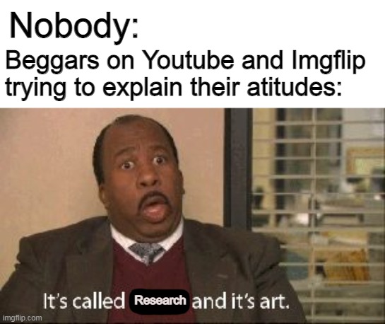 What type of research? You wouldn't get it | Nobody:; Beggars on Youtube and Imgflip trying to explain their atitudes:; Research | image tagged in its called hentai and its art,imgflip,youtube,upvote begging | made w/ Imgflip meme maker