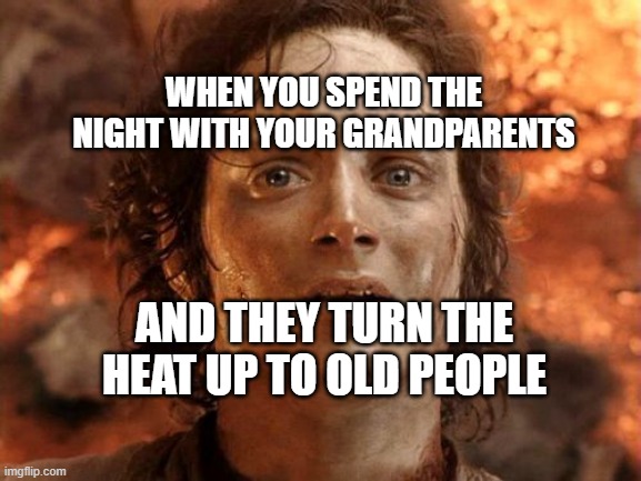 It's Finally Over | WHEN YOU SPEND THE NIGHT WITH YOUR GRANDPARENTS; AND THEY TURN THE HEAT UP TO OLD PEOPLE | image tagged in memes,it's finally over | made w/ Imgflip meme maker