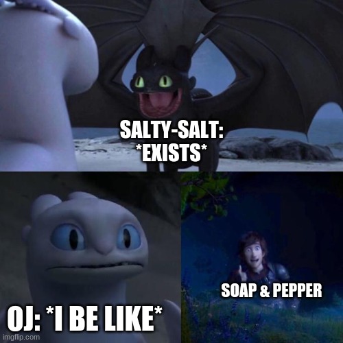 Inanimate Insanity Memes (2021 Edition) - Soap watching OJ impress Salt with Pepper | SALTY-SALT: *EXISTS*; SOAP & PEPPER; OJ: *I BE LIKE* | image tagged in oj ii,salt and pepper,ii soap,ii pepper,inanimate insanity | made w/ Imgflip meme maker