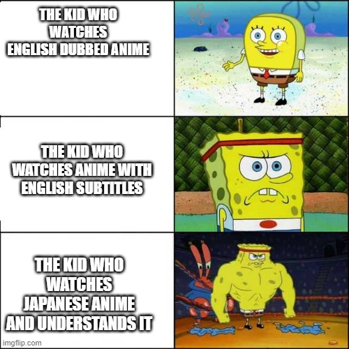 Spongebob strong | THE KID WHO WATCHES ENGLISH DUBBED ANIME; THE KID WHO WATCHES ANIME WITH ENGLISH SUBTITLES; THE KID WHO WATCHES JAPANESE ANIME AND UNDERSTANDS IT | image tagged in spongebob strong,anime,memes,japanese | made w/ Imgflip meme maker