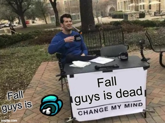 Change My Mind Meme | Fall guys is dead; Fall guys is | image tagged in memes,change my mind | made w/ Imgflip meme maker