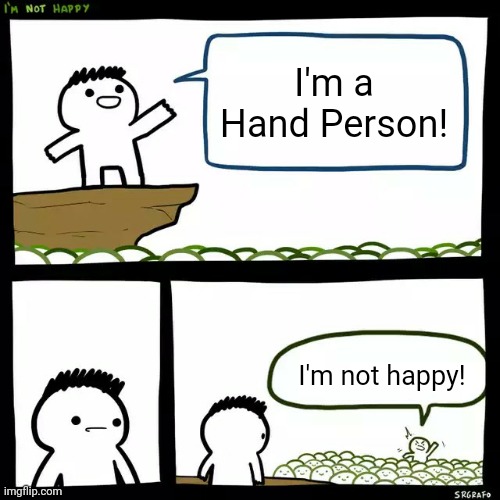 SrGrafo I'm not happy | I'm a Hand Person! I'm not happy! | image tagged in srgrafo i'm not happy | made w/ Imgflip meme maker