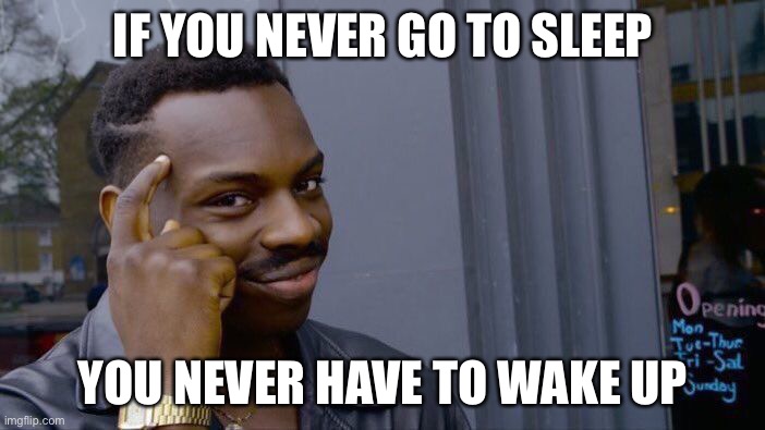 Roll Safe Think About It Meme | IF YOU NEVER GO TO SLEEP; YOU NEVER HAVE TO WAKE UP | image tagged in memes,roll safe think about it | made w/ Imgflip meme maker
