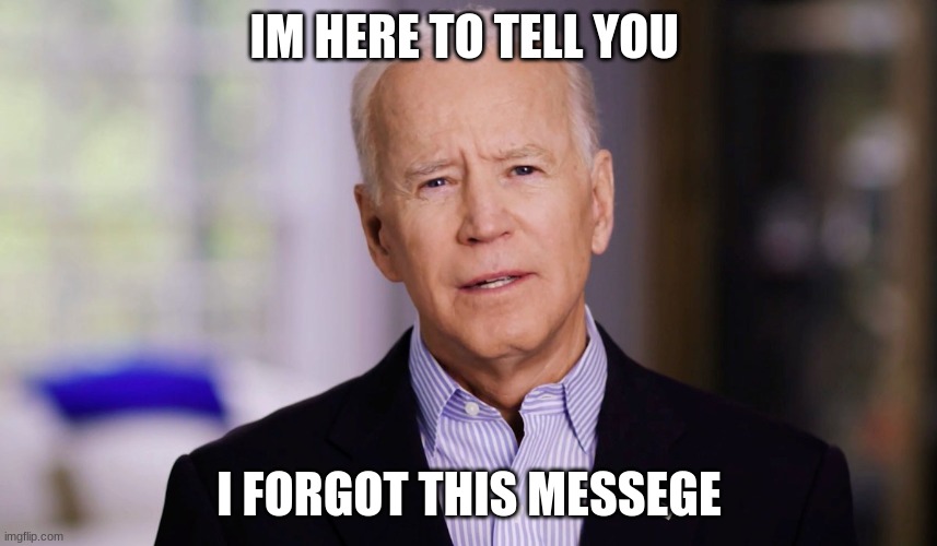 Joe Biden 2020 | IM HERE TO TELL YOU; I FORGOT THIS MESSEGE | image tagged in joe biden 2020 | made w/ Imgflip meme maker