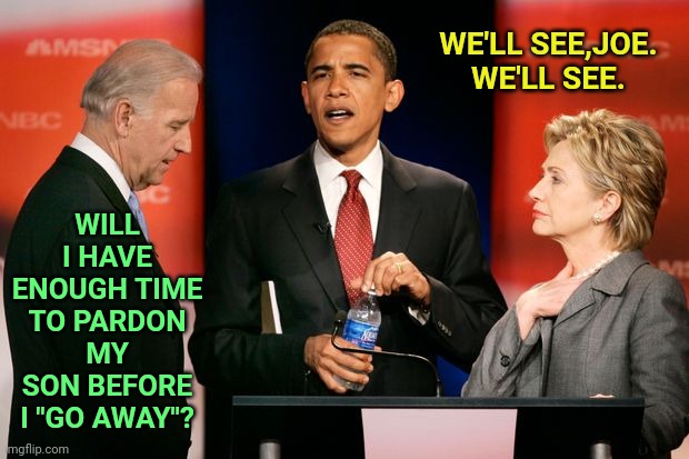 Useful Idiot | WE'LL SEE,JOE. WE'LL SEE. WILL I HAVE ENOUGH TIME TO PARDON MY SON BEFORE I "GO AWAY"? | image tagged in biden obama and clinton,memes,useful idiot,serve your purpose,that's it for you,biden harris | made w/ Imgflip meme maker