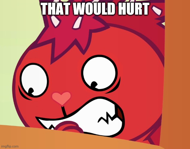 Feared Flaky (HTF) | THAT WOULD HURT | image tagged in feared flaky htf | made w/ Imgflip meme maker