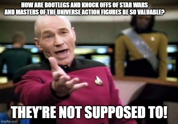 They're still cool though. | HOW ARE BOOTLEGS AND KNOCK OFFS OF STAR WARS AND MASTERS OF THE UNIVERSE ACTION FIGURES BE SO VALUABLE? THEY'RE NOT SUPPOSED TO! | image tagged in memes,picard wtf,star wars,he man,bootleg | made w/ Imgflip meme maker