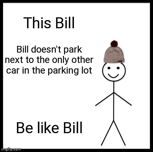 Be Like Bill Meme |  This Bill; Bill doesn't park next to the only other car in the parking lot; Be like Bill | image tagged in memes,be like bill | made w/ Imgflip meme maker